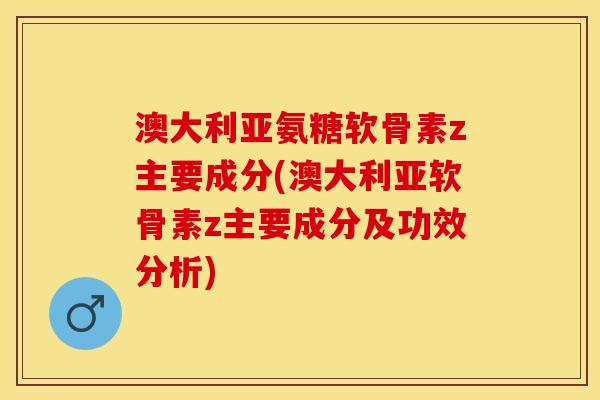 澳大利亚氨糖软骨素z主要成分(澳大利亚软骨素z主要成分及功效分析) 澳大利亚氨糖软骨素z主要成分(澳大利亚软骨素z主要成分及功效分析)