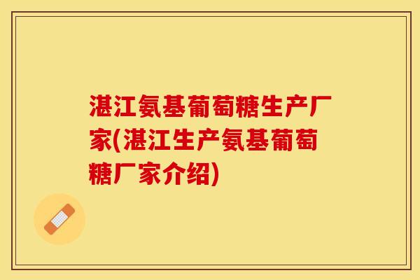 湛江氨基葡萄糖生产厂家(湛江生产氨基葡萄糖厂家介绍)