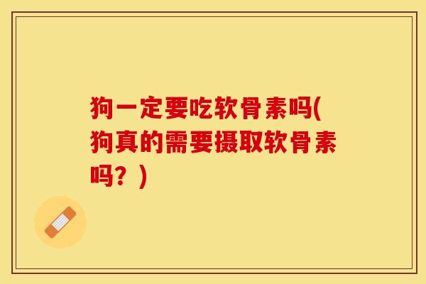 狗一定要吃软骨素吗(狗真的需要摄取软骨素吗？)