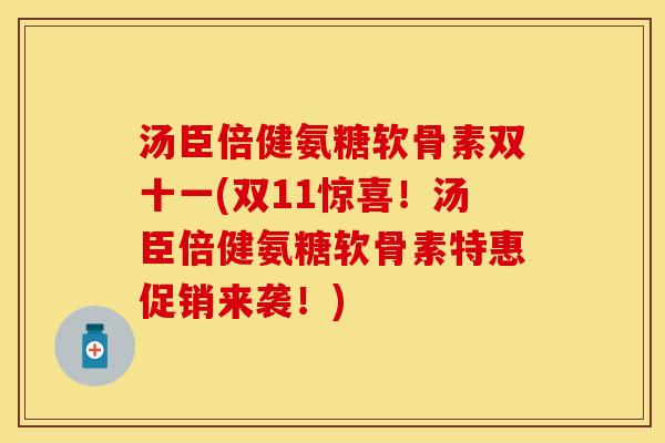 汤臣倍健氨糖软骨素双十一(双11惊喜！汤臣倍健氨糖软骨素特惠促销来袭！)