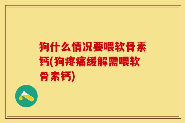 狗什么情况要喂软骨素钙(狗缓解需喂软骨素钙) 狗什么情况要喂软骨素钙(狗缓解需喂软骨素钙)