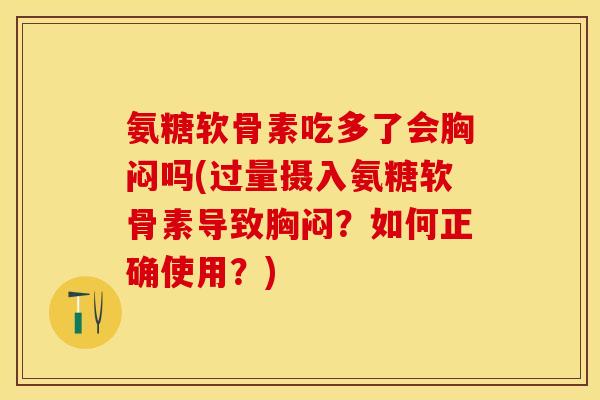 氨糖软骨素吃多了会胸闷吗(过量摄入氨糖软骨素导致胸闷?如何正确使用?) 氨糖软骨素吃多了会胸闷吗(过量摄入氨糖软骨素导致胸闷?如何正确使用?)