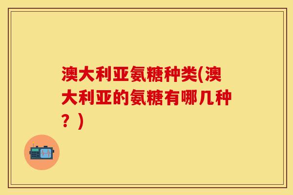 澳大利亚氨糖种类(澳大利亚的氨糖有哪几种？)