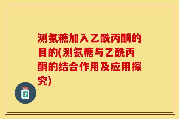 测氨糖加入乙酰丙酮的目的(测氨糖与乙酰丙酮的结合作用及应用探究)