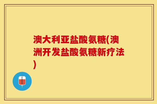 澳大利亚盐酸氨糖(澳洲开发盐酸氨糖新疗法)