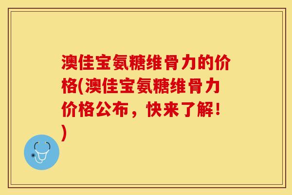 澳佳宝氨糖维骨力的价格(澳佳宝氨糖维骨力价格公布，快来了解！)