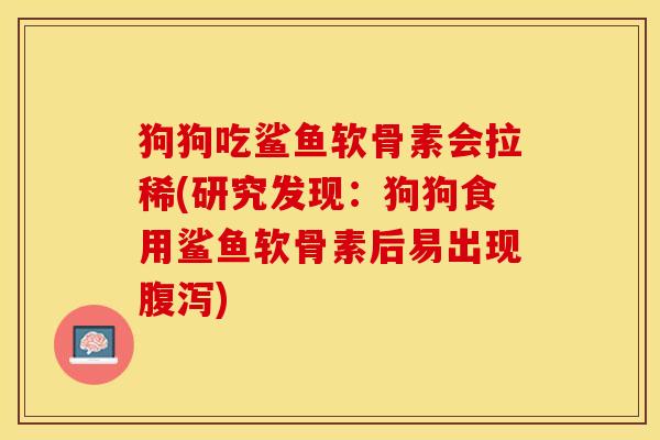 狗狗吃鲨鱼软骨素会拉稀(研究发现：狗狗食用鲨鱼软骨素后易出现腹泻)