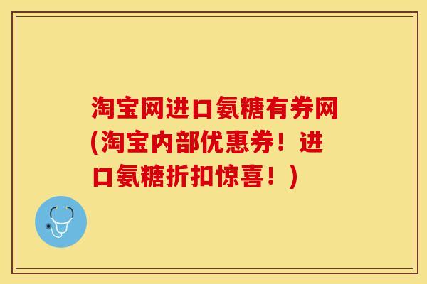 淘宝网进口氨糖有券网(淘宝内部优惠券！进口氨糖折扣惊喜！)