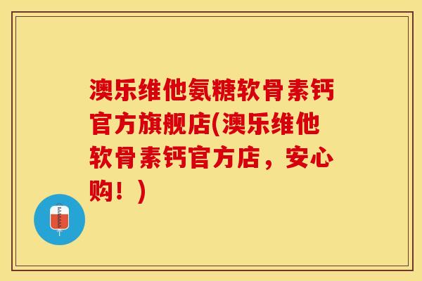 澳乐维他氨糖软骨素钙官方旗舰店(澳乐维他软骨素钙官方店，安心购！)