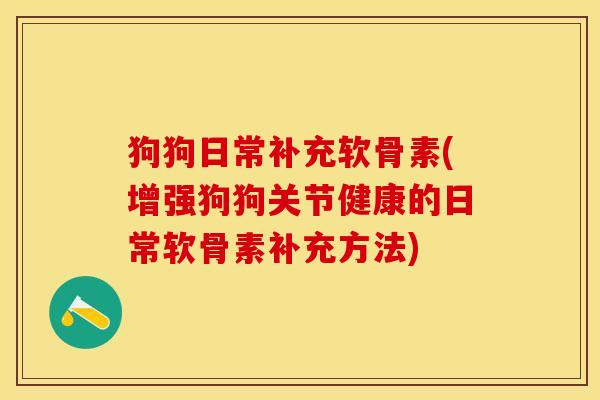 狗狗日常补充软骨素(增强狗狗关节健康的日常软骨素补充方法)