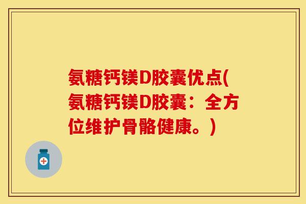 氨糖钙镁D胶囊优点(氨糖钙镁D胶囊：全方位维护骨骼健康。)