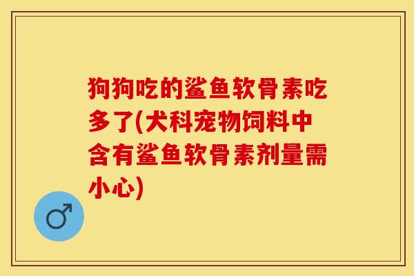 狗狗吃的鲨鱼软骨素吃多了(犬科宠物饲料中含有鲨鱼软骨素剂量需小心)