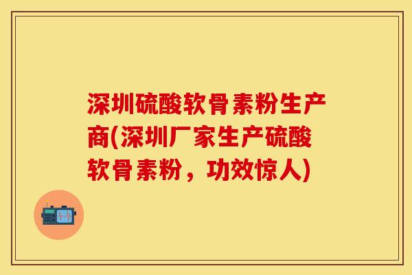 深圳硫酸软骨素粉生产商(深圳厂家生产硫酸软骨素粉，功效惊人)