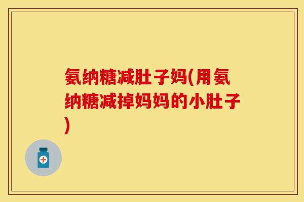 氨纳糖减肚子妈(用氨纳糖减掉妈妈的小肚子)