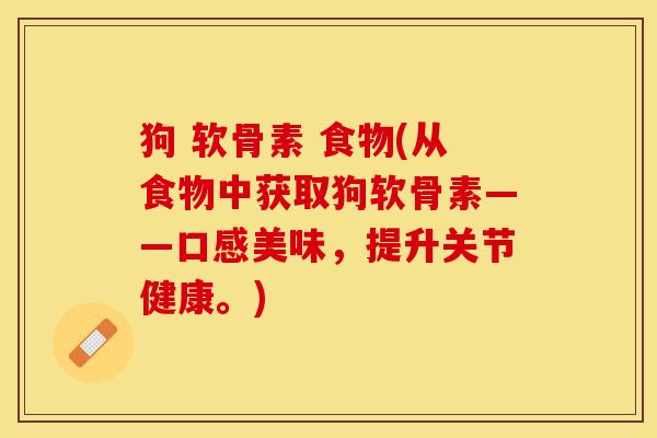 狗 软骨素 食物(从食物中获取狗软骨素——口感美味,提升关节健康。) 狗 软骨素 食物(从食物中获取狗软骨素——口感美味,提升关节健康。)