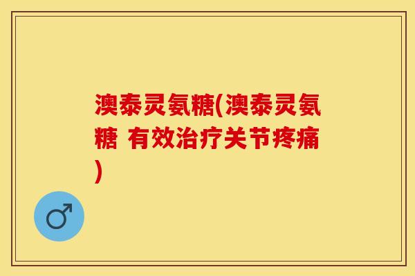 澳泰灵氨糖(澳泰灵氨糖 有效治疗关节疼痛)