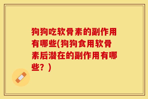 狗狗吃软骨素的副作用有哪些(狗狗食用软骨素后潜在的副作用有哪些？)