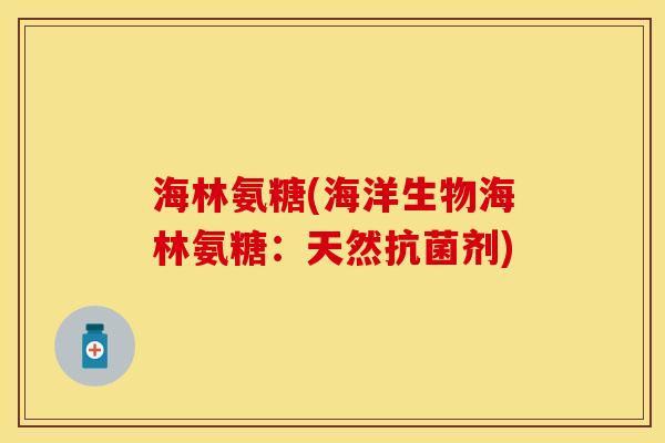 海林氨糖(海洋生物海林氨糖：天然抗菌剂)