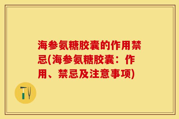 海参氨糖胶囊的作用禁忌(海参氨糖胶囊：作用、禁忌及注意事项)