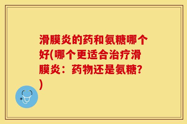 的药和氨糖哪个好(哪个更适合:还是氨糖?) 的药和氨糖哪个好(哪个更适合:还是氨糖?)