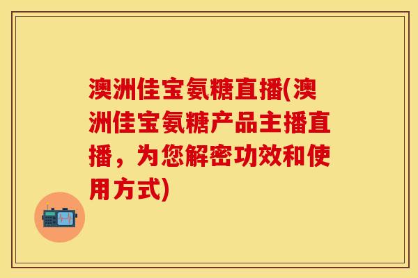澳洲佳宝氨糖直播(澳洲佳宝氨糖产品主播直播，为您解密功效和使用方式)