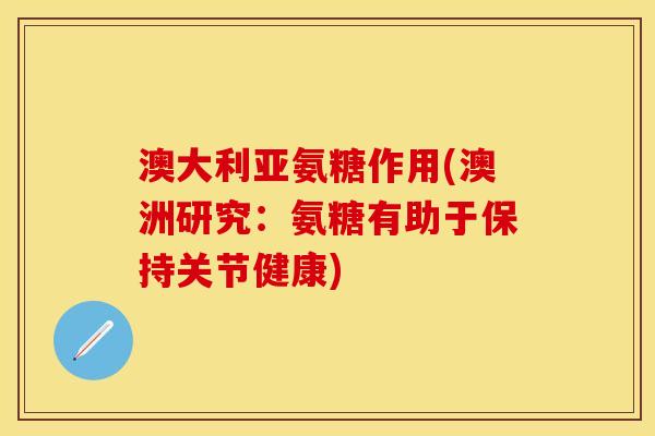 澳大利亚氨糖作用(澳洲研究：氨糖有助于保持关节健康)