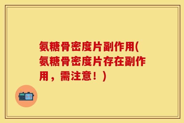 氨糖骨密度片副作用(氨糖骨密度片存在副作用，需注意！)