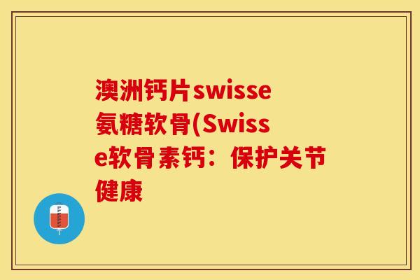 澳洲钙片swisse氨糖软骨(Swisse软骨素钙：保护关节健康