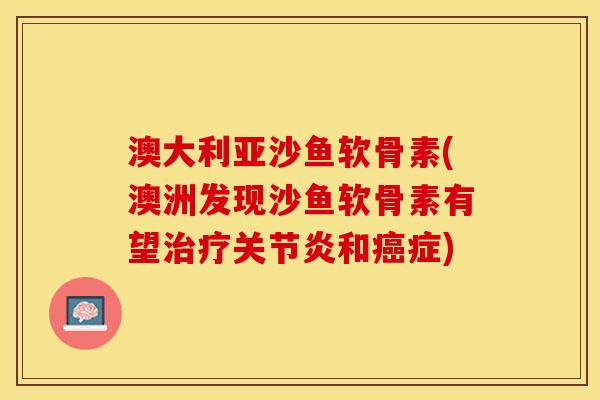 澳大利亚沙鱼软骨素(澳洲发现沙鱼软骨素有望和症)