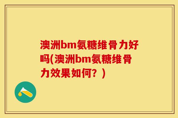 澳洲bm氨糖维骨力好吗(澳洲bm氨糖维骨力效果如何?) 澳洲bm氨糖维骨力好吗(澳洲bm氨糖维骨力效果如何?)