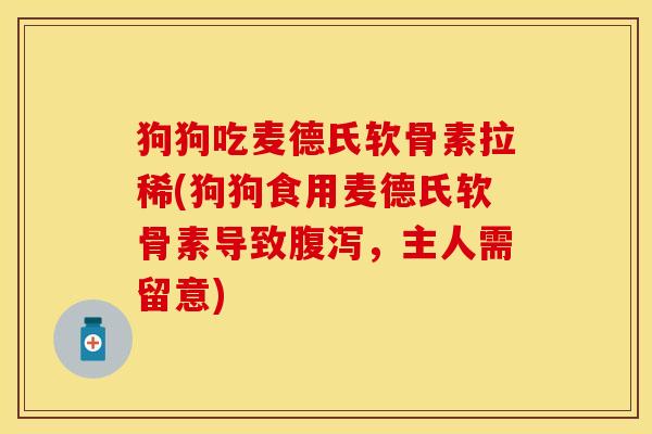 狗狗吃麦德氏软骨素拉稀(狗狗食用麦德氏软骨素导致腹泻，主人需留意)