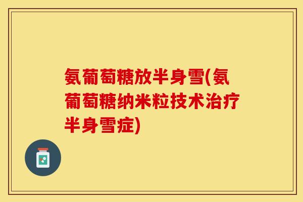 氨葡萄糖放半身雪(氨葡萄糖纳米粒技术治疗半身雪症)