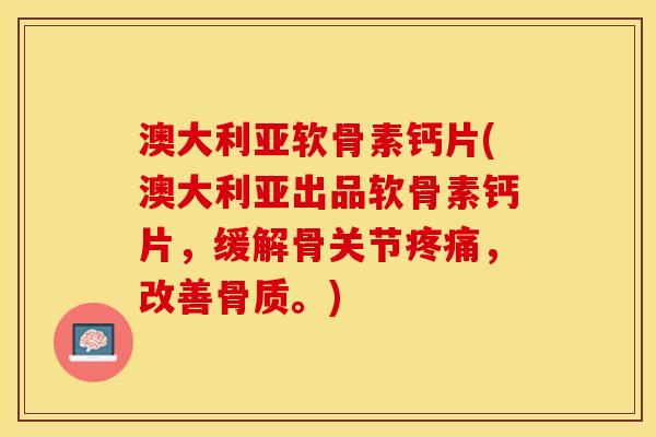 澳大利亚软骨素钙片(澳大利亚出品软骨素钙片，缓解骨关节疼痛，改善骨质。)
