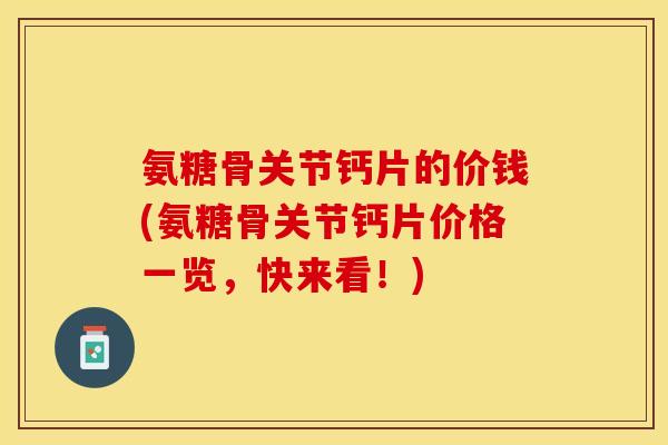 氨糖骨关节钙片的价钱(氨糖骨关节钙片价格一览，快来看！)