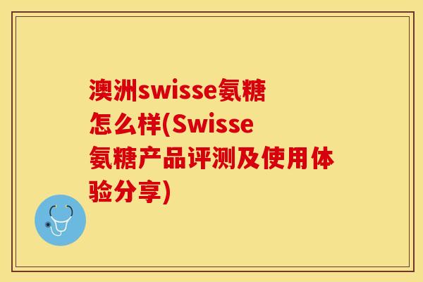 澳洲swisse氨糖怎么样(Swisse氨糖产品评测及使用体验分享)