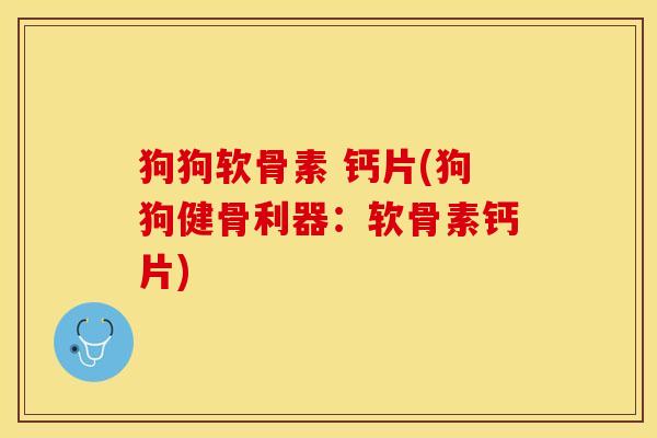 狗狗软骨素 钙片(狗狗健骨利器：软骨素钙片)