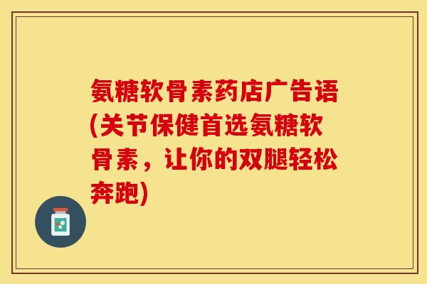氨糖软骨素药店广告语(关节保健首选氨糖软骨素，让你的双腿轻松奔跑)