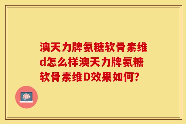澳天力牌氨糖软骨素维d怎么样澳天力牌氨糖软骨素维D效果如何？