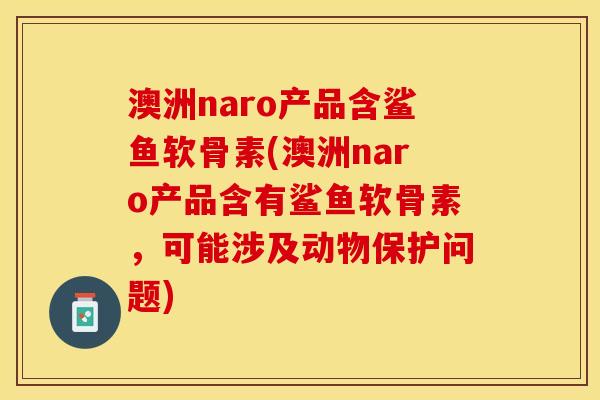 澳洲naro产品含鲨鱼软骨素(澳洲naro产品含有鲨鱼软骨素，可能涉及动物保护问题)