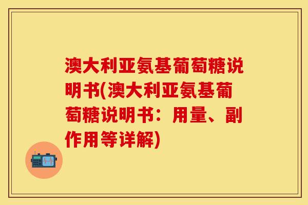 澳大利亚氨基葡萄糖说明书(澳大利亚氨基葡萄糖说明书：用量、副作用等详解)