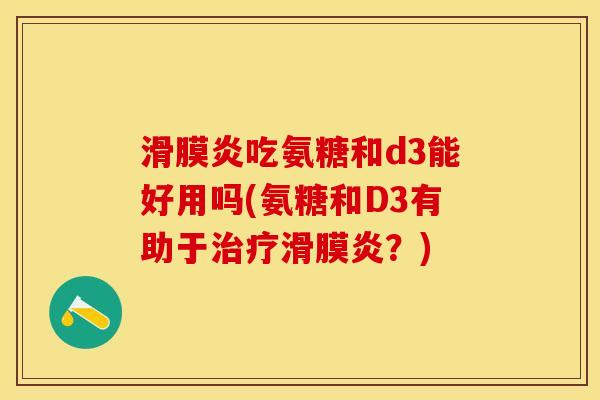 滑膜炎吃氨糖和d3能好用吗(氨糖和D3有助于治疗滑膜炎？)