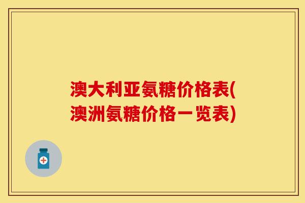 澳大利亚氨糖价格表(澳洲氨糖价格一览表)