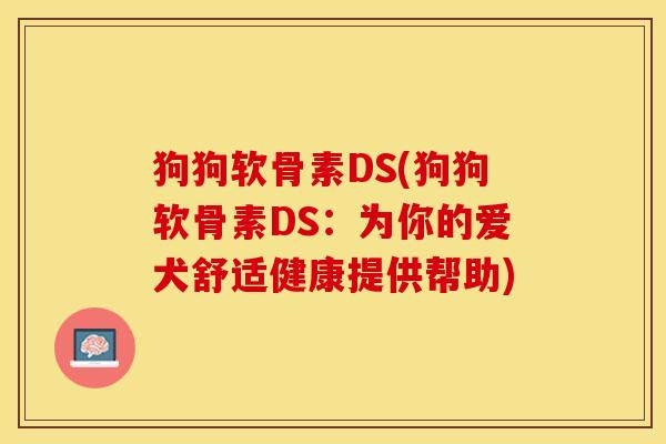 狗狗软骨素DS(狗狗软骨素DS：为你的爱犬舒适健康提供帮助)