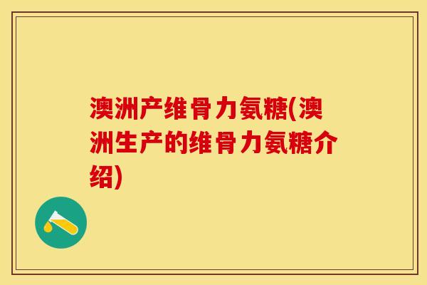 澳洲产维骨力氨糖(澳洲生产的维骨力氨糖介绍)