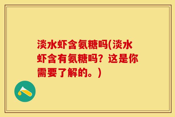 淡水虾含氨糖吗(淡水虾含有氨糖吗？这是你需要了解的。)