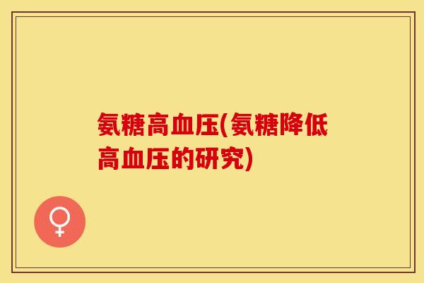 氨糖高血压(氨糖降低高血压的研究)