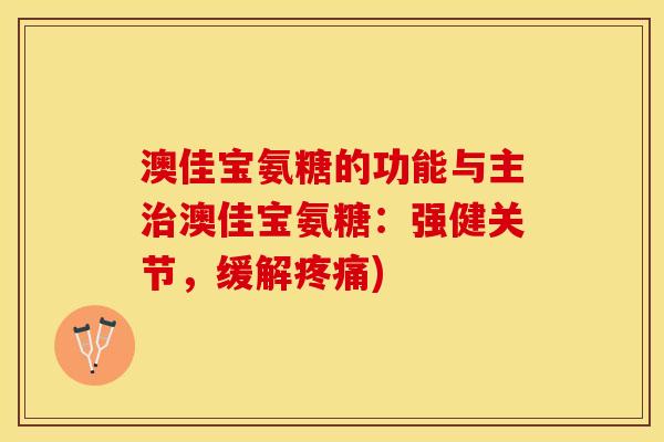 澳佳宝氨糖的功能与主治澳佳宝氨糖：强健关节，缓解疼痛)