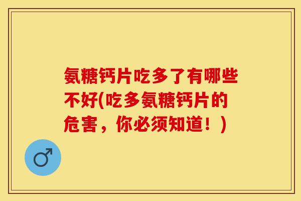 氨糖钙片吃多了有哪些不好(吃多氨糖钙片的危害，你必须知道！)