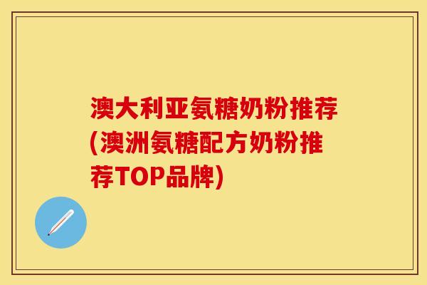 澳大利亚氨糖奶粉推荐(澳洲氨糖配方奶粉推荐TOP品牌)