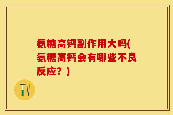 氨糖高钙副作用大吗(氨糖高钙会有哪些不良反应？)